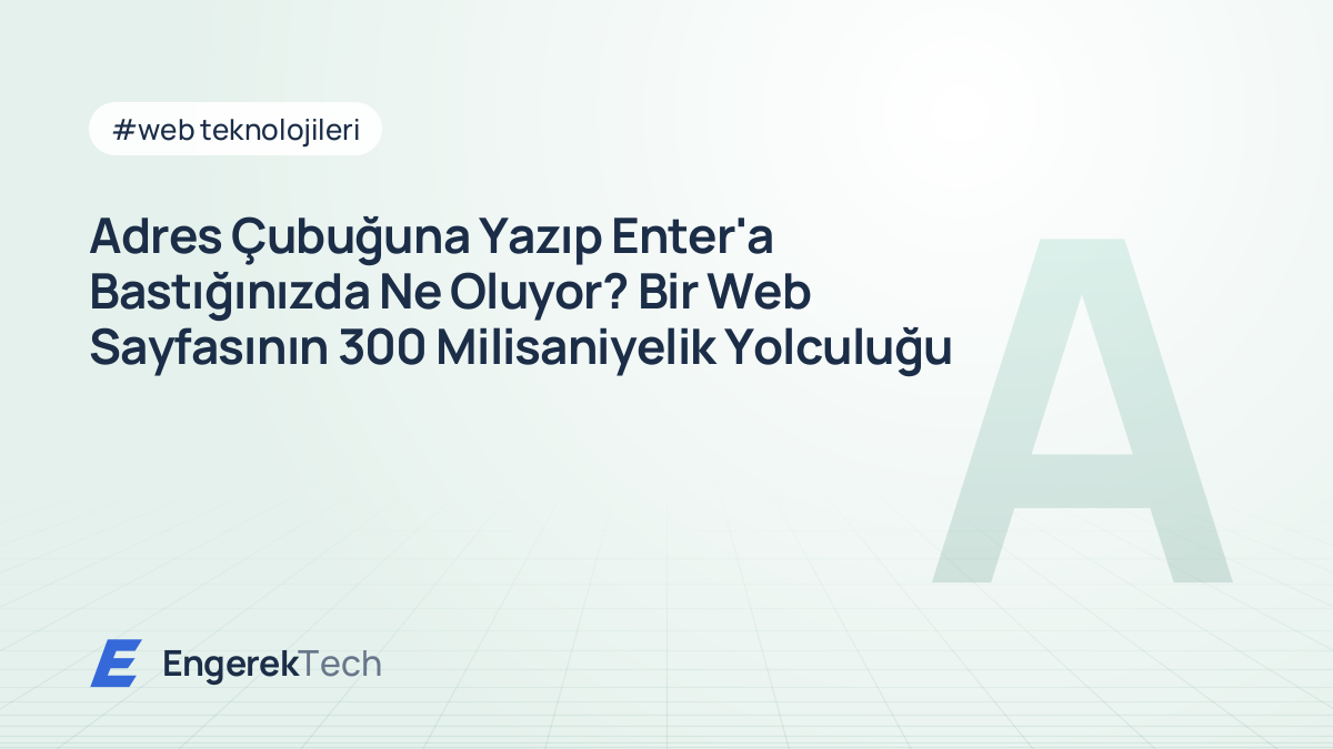 Adres Çubuğuna Yazıp Enter'a Bastığınızda Ne Oluyor? Bir Web Sayfasının 300 Milisaniyelik Yolculuğu