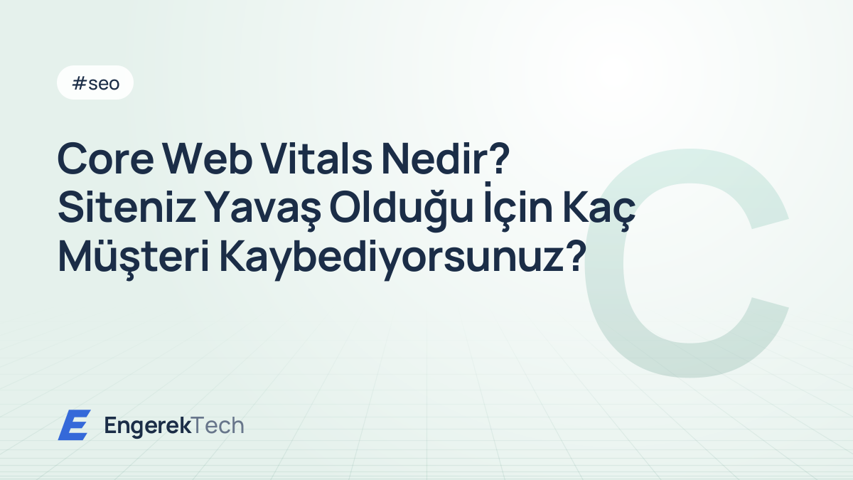 Core Web Vitals Nedir? Siteniz Yavaş Olduğu İçin Kaç Müşteri Kaybediyorsunuz?