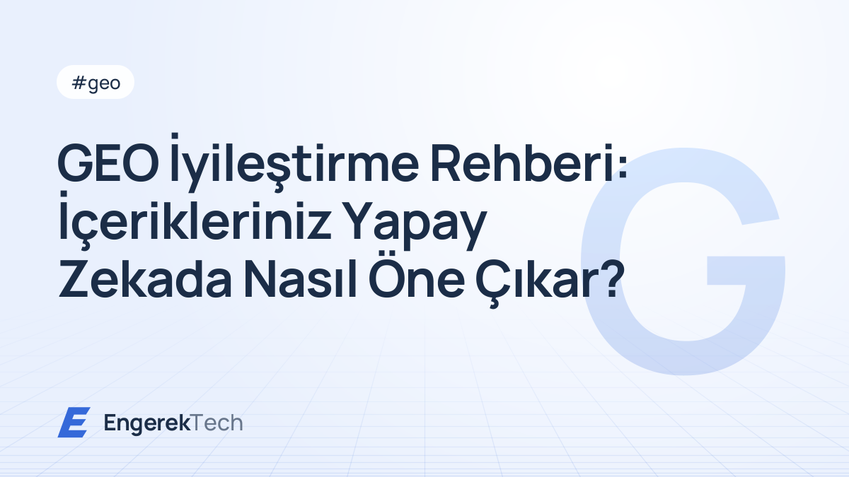 GEO İyileştirme Rehberi: İçerikleriniz Yapay Zekada Nasıl Öne Çıkar?