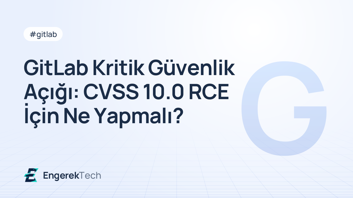 GitLab Kritik Güvenlik Açığı: CVSS 10.0 RCE İçin Ne Yapmalı?