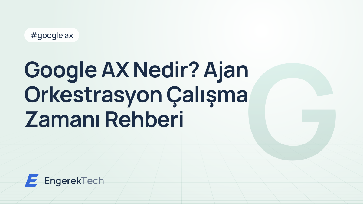 Google AX Nedir? Ajan Orkestrasyon Çalışma Zamanı Rehberi