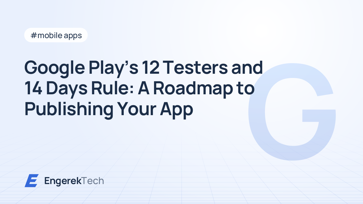 Google Play's 12 Testers and 14 Days Rule: A Roadmap to Publishing Your App