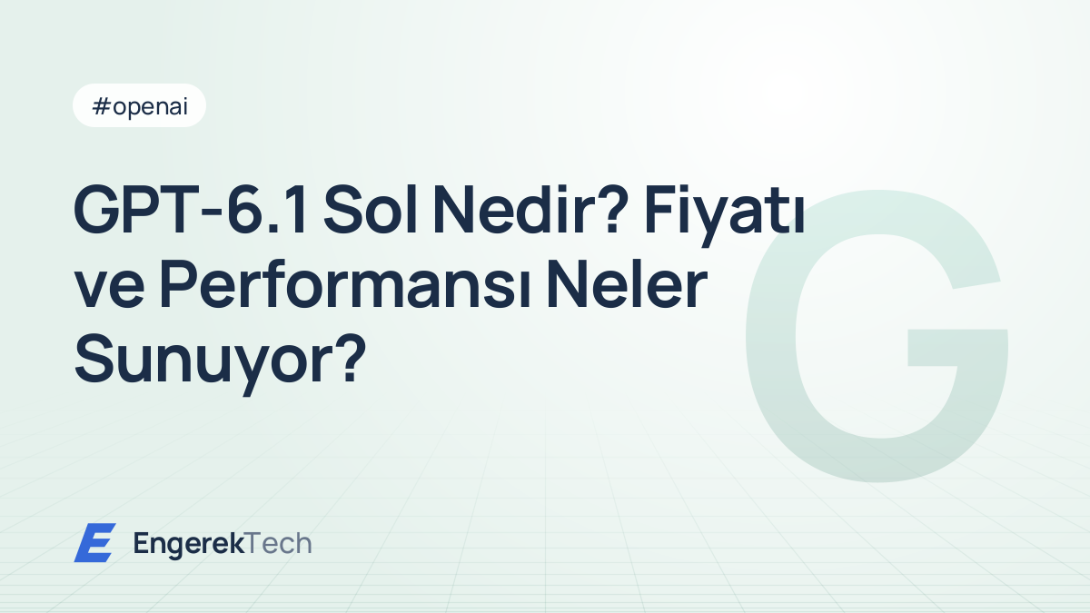 GPT-6.1 Sol Nedir? Fiyatı ve Performansı Neler Sunuyor?