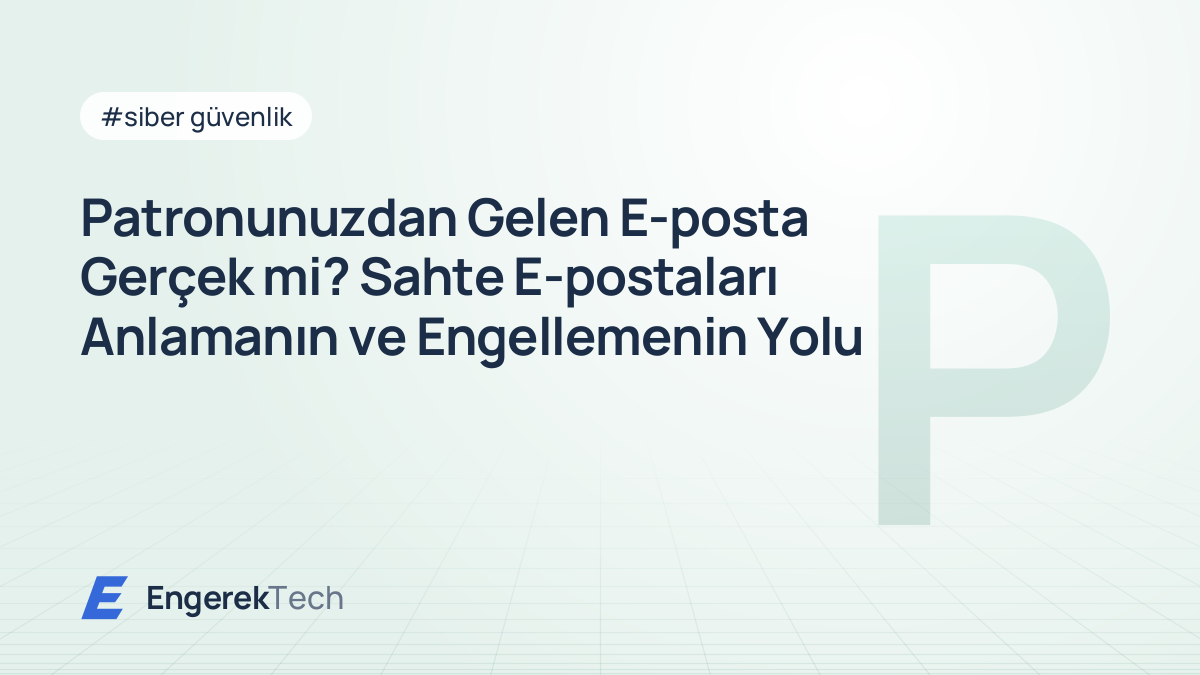 Patronunuzdan Gelen E-posta Gerçek mi? Sahte E-postaları Anlamanın ve Engellemenin Yolu