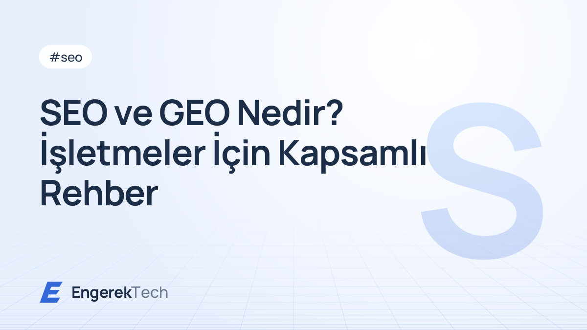 SEO ve GEO Nedir? İşletmeler İçin Kapsamlı Rehber