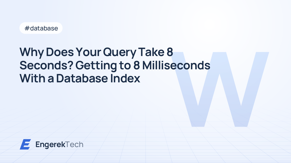 Why Does Your Query Take 8 Seconds? Getting to 8 Milliseconds With a Database Index