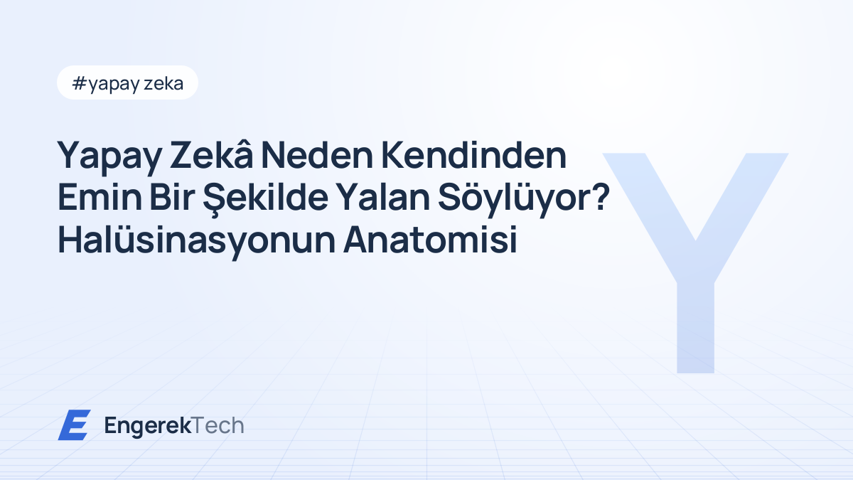 Yapay Zekâ Neden Kendinden Emin Bir Şekilde Yalan Söylüyor? Halüsinasyonun Anatomisi
